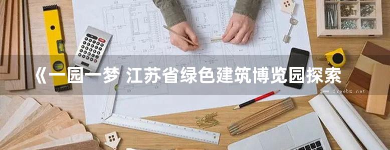 《一园一梦 江苏省绿色建筑博览园探索与实践》 徐宁，黄吉，苏溪，郭顺智 等 2016 